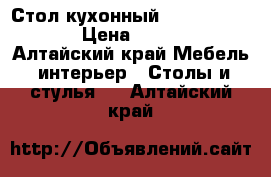 Стол кухонный00 120*70*75.5 › Цена ­ 3 300 - Алтайский край Мебель, интерьер » Столы и стулья   . Алтайский край